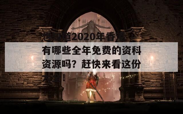 想知道2020年香港有哪些全年免费的资科资源吗？赶快来看这份大全！