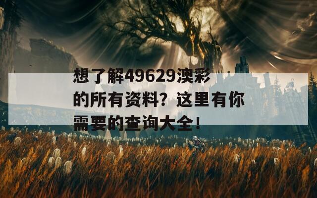 想了解49629澳彩的所有资料？这里有你需要的查询大全！