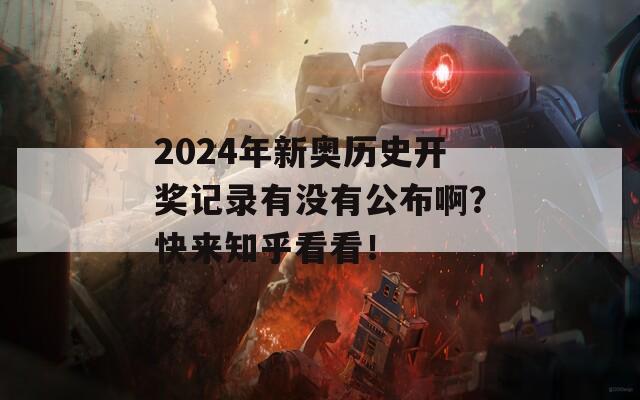 2024年新奥历史开奖记录有没有公布啊？快来知乎看看！