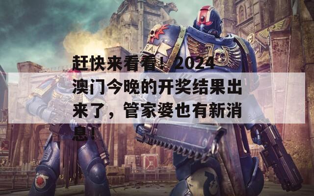 赶快来看看！2024澳门今晚的开奖结果出来了，管家婆也有新消息！