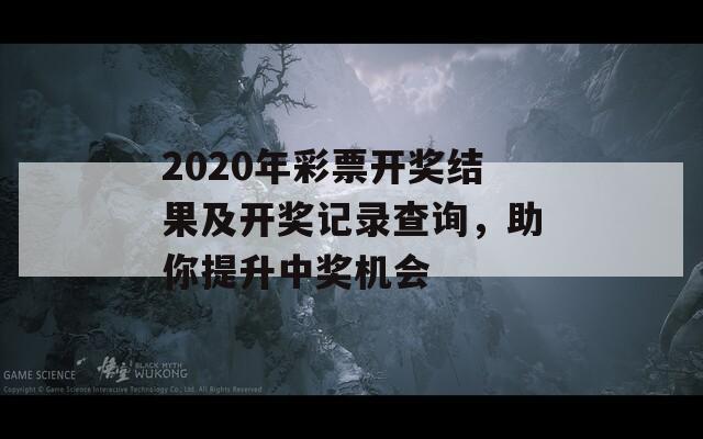 2020年彩票开奖结果及开奖记录查询，助你提升中奖机会