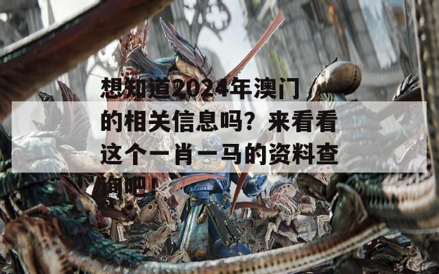 想知道2024年澳门的相关信息吗？来看看这个一肖一马的资料查询吧！