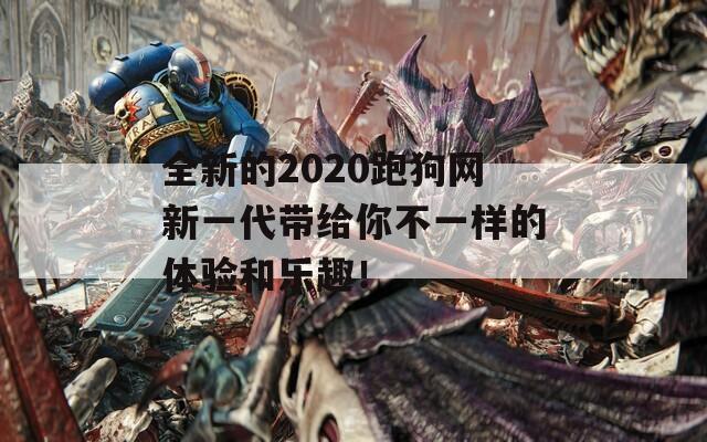 全新的2020跑狗网新一代带给你不一样的体验和乐趣！