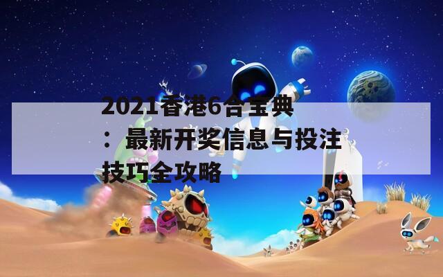 2021香港6合宝典：最新开奖信息与投注技巧全攻略