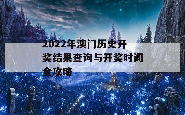 2022年澳门历史开奖结果查询与开奖时间全攻略