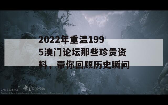 2022年重温1995澳门论坛那些珍贵资料，带你回顾历史瞬间