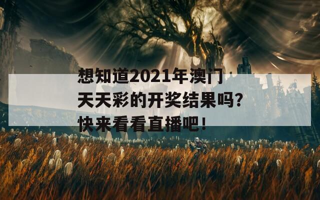 想知道2021年澳门天天彩的开奖结果吗？快来看看直播吧！