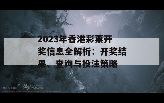 2023年香港彩票开奖信息全解析：开奖结果、查询与投注策略