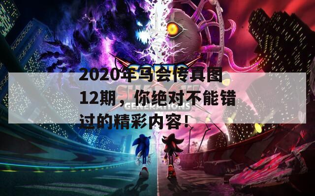 2020年马会传真图12期，你绝对不能错过的精彩内容！