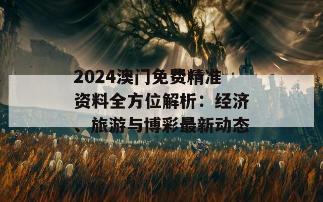 2024澳门免费精准资料全方位解析：经济、旅游与博彩最新动态