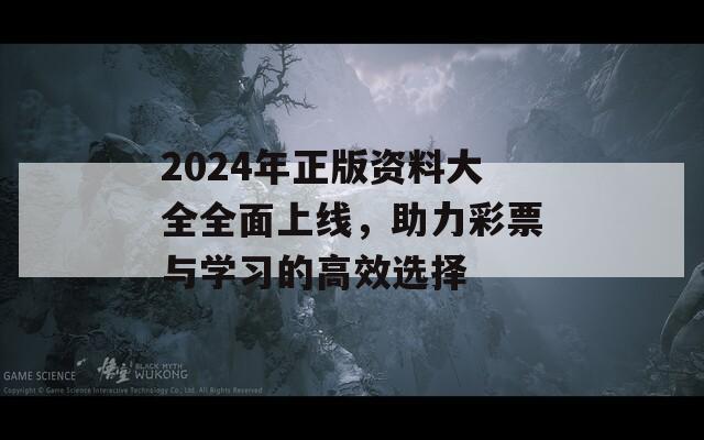 2024年正版资料大全全面上线，助力彩票与学习的高效选择