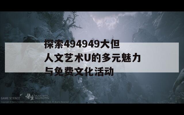 探索494949大但人文艺术U的多元魅力与免费文化活动