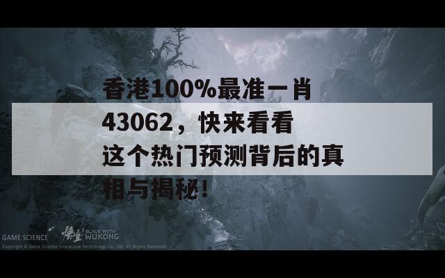 香港100%最准一肖43062，快来看看这个热门预测背后的真相与揭秘！