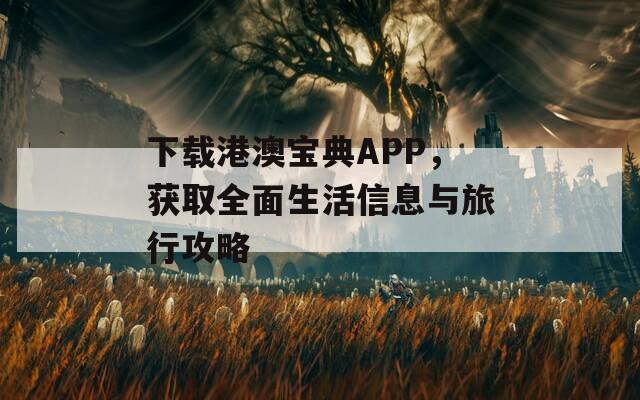 下载港澳宝典APP，获取全面生活信息与旅行攻略