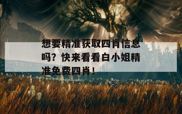 想要精准获取四肖信息吗？快来看看白小姐精准免费四肖！