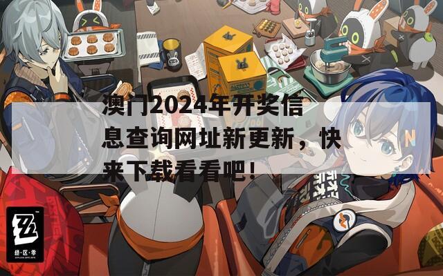 澳门2024年开奖信息查询网址新更新，快来下载看看吧！