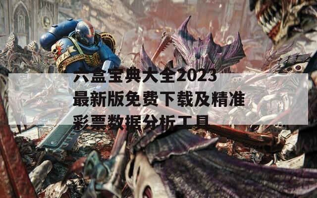 六盒宝典大全2023最新版免费下载及精准彩票数据分析工具