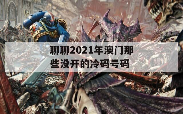 聊聊2021年澳门那些没开的冷码号码