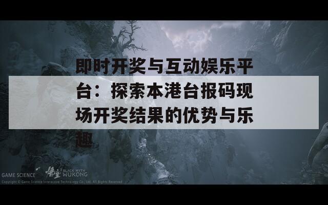 即时开奖与互动娱乐平台：探索本港台报码现场开奖结果的优势与乐趣