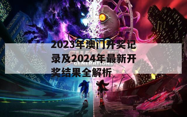 2023年澳门开奖记录及2024年最新开奖结果全解析