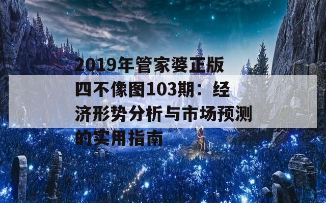 2019年管家婆正版四不像图103期：经济形势分析与市场预测的实用指南