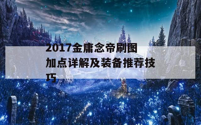 2017金庸念帝刷图加点详解及装备推荐技巧