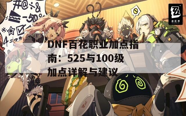 DNF百花职业加点指南：525与100级加点详解与建议