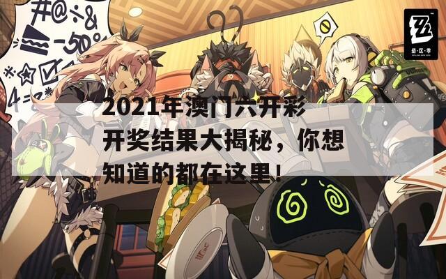 2021年澳门六开彩开奖结果大揭秘，你想知道的都在这里！