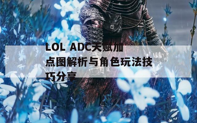 LOL ADC天赋加点图解析与角色玩法技巧分享