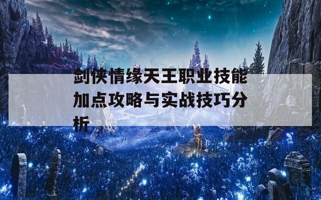 剑侠情缘天王职业技能加点攻略与实战技巧分析