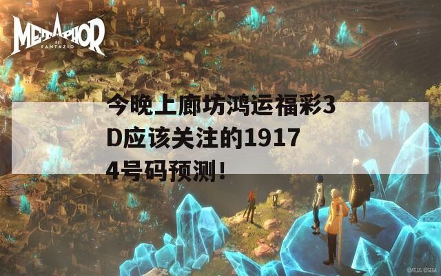 今晚上廊坊鸿运福彩3D应该关注的19174号码预测！