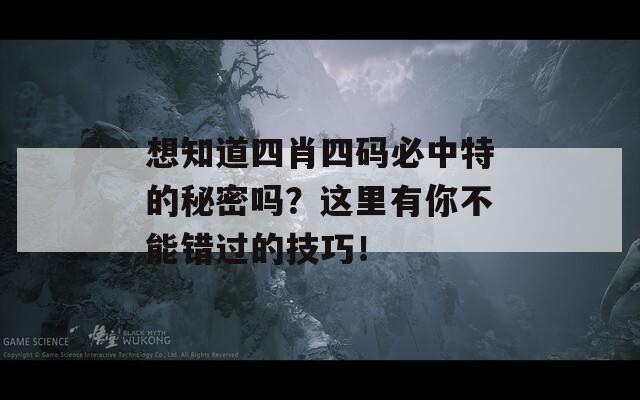 想知道四肖四码必中特的秘密吗？这里有你不能错过的技巧！