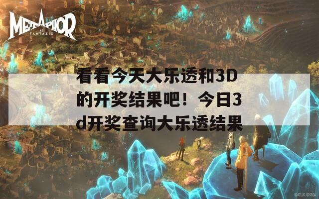 看看今天大乐透和3D的开奖结果吧！今日3d开奖查询大乐透结果