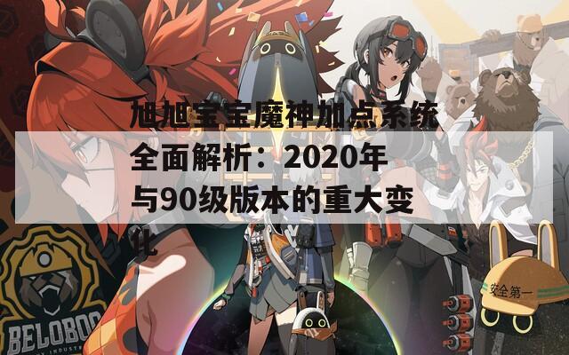 旭旭宝宝魔神加点系统全面解析：2020年与90级版本的重大变化