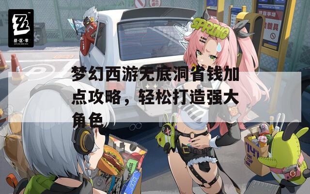 梦幻西游无底洞省钱加点攻略，轻松打造强大角色