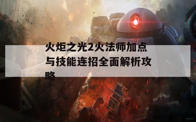 火炬之光2火法师加点与技能连招全面解析攻略