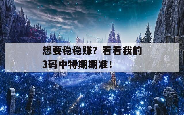 想要稳稳赚？看看我的3码中特期期准！