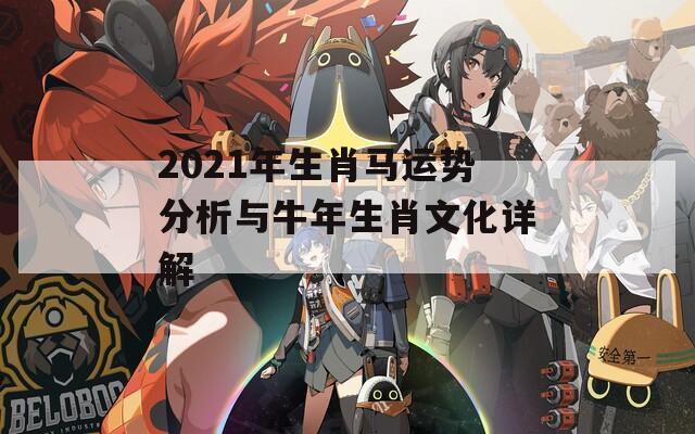 2021年生肖马运势分析与牛年生肖文化详解