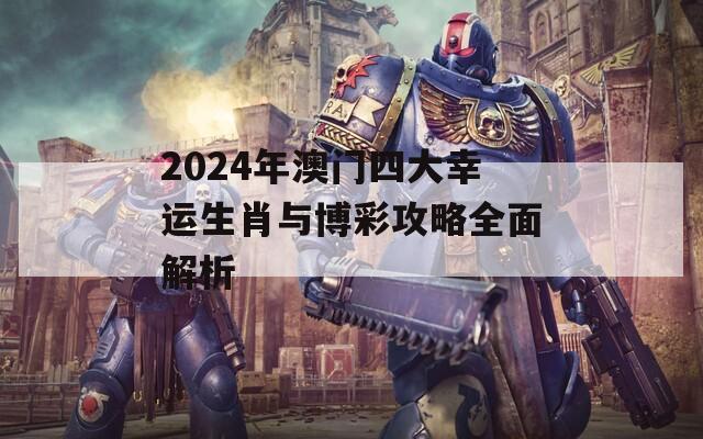 2024年澳门四大幸运生肖与博彩攻略全面解析