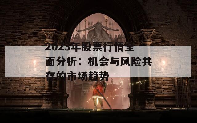 2023年股票行情全面分析：机会与风险共存的市场趋势