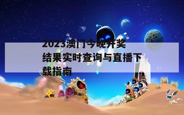 2023澳门今晚开奖结果实时查询与直播下载指南