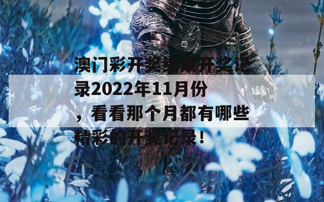 澳门彩开奖结果开奖记录2022年11月份，看看那个月都有哪些精彩的开奖记录！