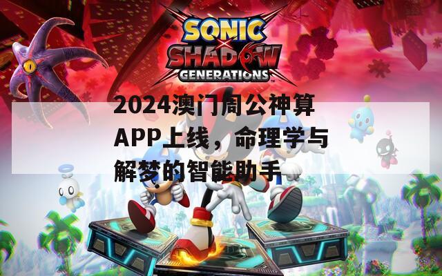 2024澳门周公神算APP上线，命理学与解梦的智能助手