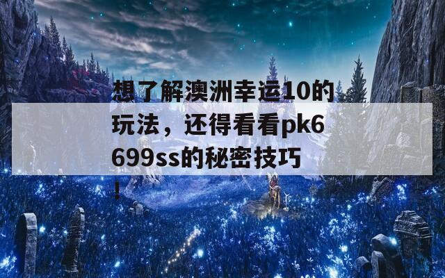 想了解澳洲幸运10的玩法，还得看看pk6699ss的秘密技巧！