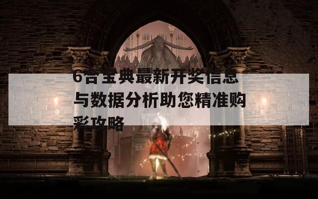 6合宝典最新开奖信息与数据分析助您精准购彩攻略