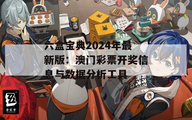 六盒宝典2024年最新版：澳门彩票开奖信息与数据分析工具