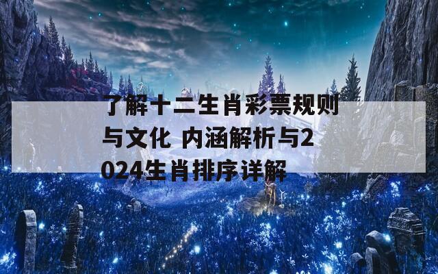 了解十二生肖彩票规则与文化 内涵解析与2024生肖排序详解