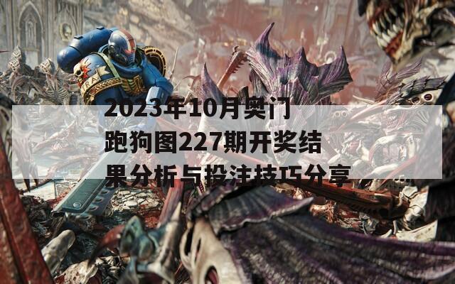 2023年10月奥门跑狗图227期开奖结果分析与投注技巧分享