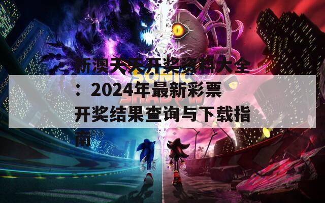 新澳天天开奖资料大全：2024年最新彩票开奖结果查询与下载指南