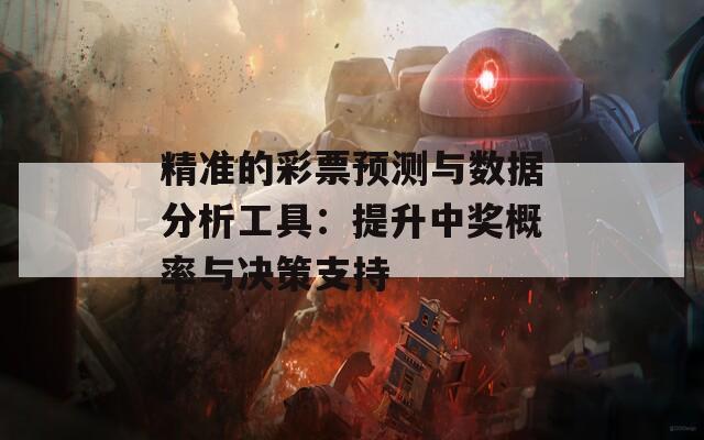 精准的彩票预测与数据分析工具：提升中奖概率与决策支持